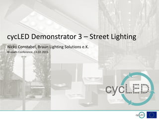 subtitle
cycLED Demonstrator 3 – Street Lighting
Nicky Constabel, Braun Lighting Solutions e.K.
Brussels Conference, 11.02.2015
 