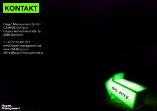 KONTAKT
21
Hagen Management GmbH
CAMPUS Dornbirn
Hintere Achmühlerstraße 1a
6850 Dornbirn
T +43 5572 401 011
www.hagen-management.at
www.PM-Blog.com
office@hagen-management.at
 