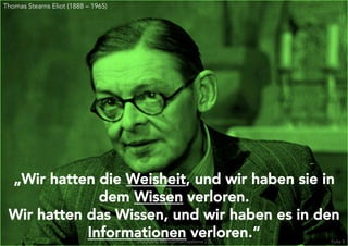 Thomas Stearns Eliot (1888 – 1965)
„Wir hatten die Weisheit, und wir haben sie in
dem Wissen verloren.
Wir hatten das Wissen, und wir haben es in den
Informationen verloren.“Integrierte Managementsysteme 2.0 Folie 8
 