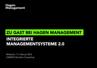 Mittwoch, 11. Februar 2015
CAMPUS Dornbirn Coworking
ZU GAST BEI HAGEN MANAGEMENT
INTEGRIERTE
MANAGEMENTSYSTEME 2.0
 