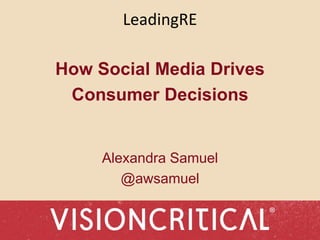 LeadingRE
How Social Media Drives
Consumer Decisions
Alexandra Samuel
@awsamuel
 