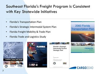 Southeast Florida’s Freight Program is Consistent
with Key Statewide Initiatives
• Florida’s Transportation Plan
• Florida’s Strategic Intermodal System Plan
• Florida Freight Mobility & Trade Plan
• Florida Trade and Logistics Study
7
 