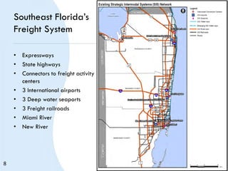 Southeast Florida’s
Freight System
• Expressways
• State highways
• Connectors to freight activity
centers
• 3 International airports
• 3 Deep water seaports
• 3 Freight railroads
• Miami River
• New River
8
 