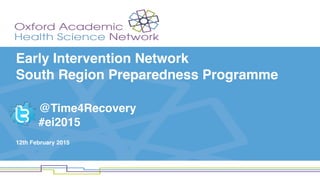 Early Intervention Network 
South Region Preparedness Programme  
 
 
@Time4Recovery
#ei2015 
12th February 2015
 
