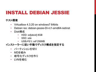 INSTALL DEBIAN JESSIE
ƥȭh
? Virtualbox 4.3.20 on windows7 64bits
? Debian iso: debian-jessie-DI-rc1-amd64-netinst
? Disk
? HDD: sd[abcd] 8GB
? SSD: sde
? USB: sdf 256MB
󥹥ȩ``ˏքӤǥǥɤָ
? ѩ`ƥФ
? MDM
? Żǥ
? LVMM
 