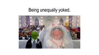 Being unequally yoked.
 
