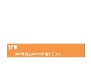 背景
HPC環境をAWSで利用する上で・・・
 