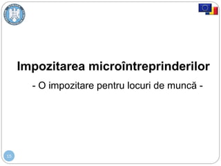 15
Impozitarea microîntreprinderilor
- O impozitare pentru locuri de muncă -
 