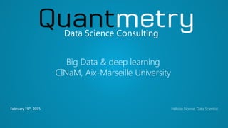 February 19th, 2015
Data Science Consulting
Héloïse Nonne, Data Scientist
Big Data & deep learning
CINaM, Aix-Marseille University
 