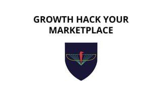 GROWTH HACK YOUR
MARKETPLACE
 