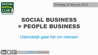 #SMC076 - JochemKoole.nl
SOCIAL BUSINESS
= PEOPLE BUSINESS
Uiteindelijk gaat het om mensen
Dinsdag 24 februari 2015
 