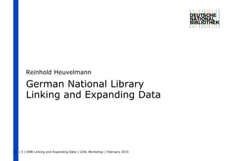 | 5 | DNB Linking and Expanding Data | LD4L Workshop | February 20151
German National Library
Linking and Expanding Data
Reinhold Heuvelmann
 