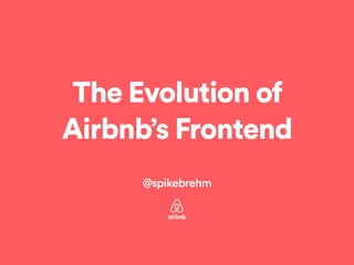 The Evolution of
Airbnb’s Frontend
!
@spikebrehm
 