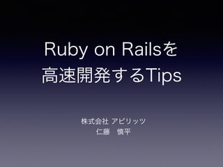 Ruby on Railsを
高速開発するTips
第３回渋谷Webエンジニア朝会
仁藤 慎平
 