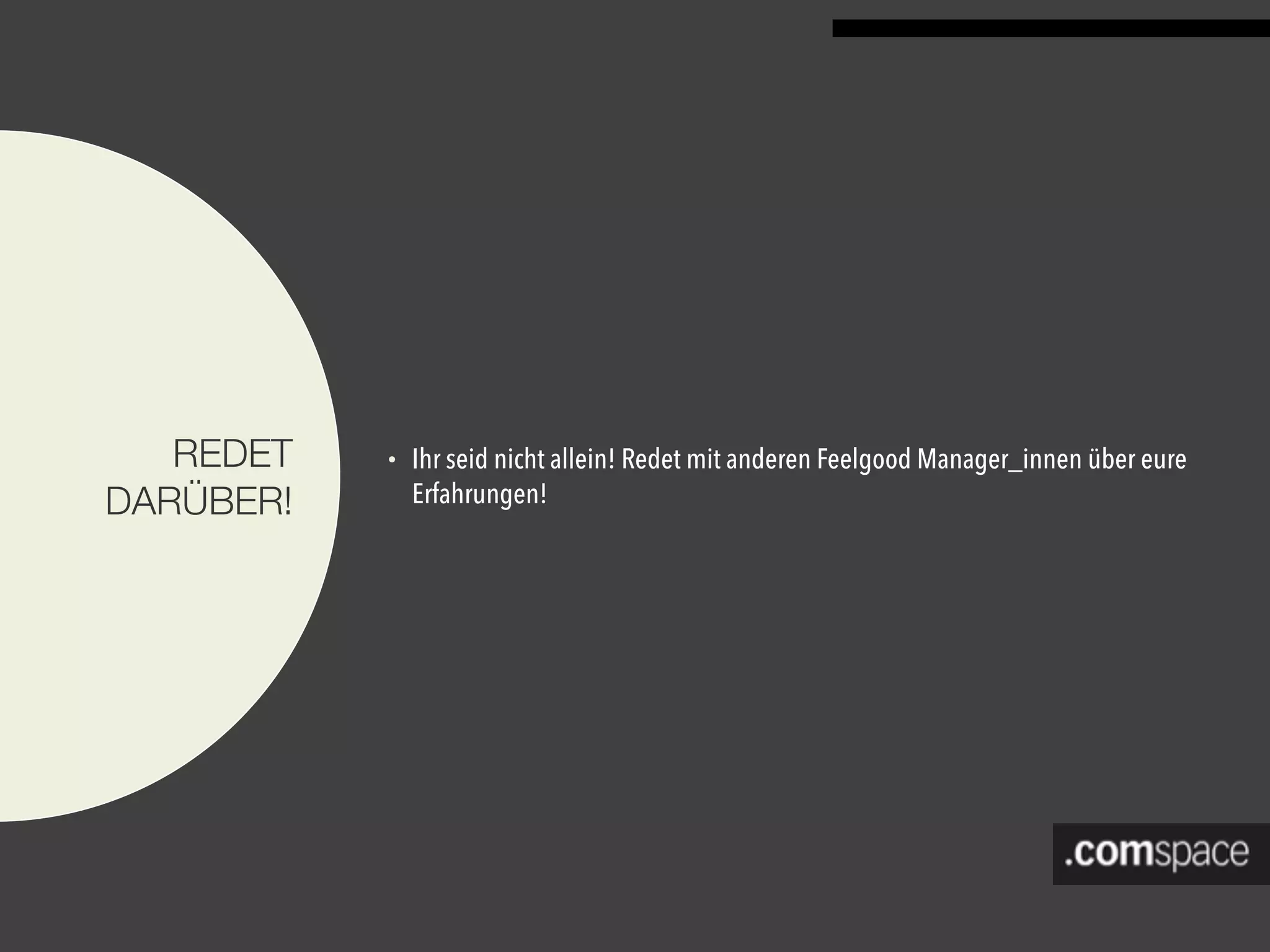 REDET
DARÜBER!
• Ihr seid nicht allein! Redet mit anderen Feelgood Manager_innen über eure
Erfahrungen!
 
