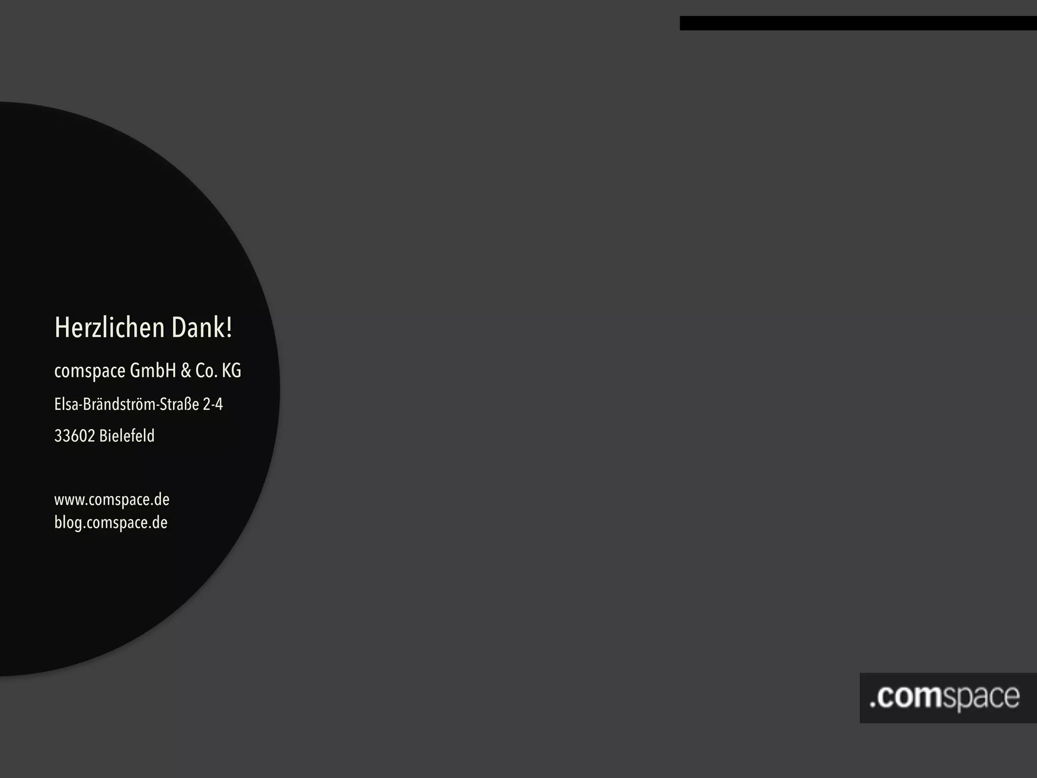 Herzlichen Dank!
comspace GmbH & Co. KG
Elsa-Brändström-Straße 2-4
33602 Bielefeld
www.comspace.de 
blog.comspace.de
 