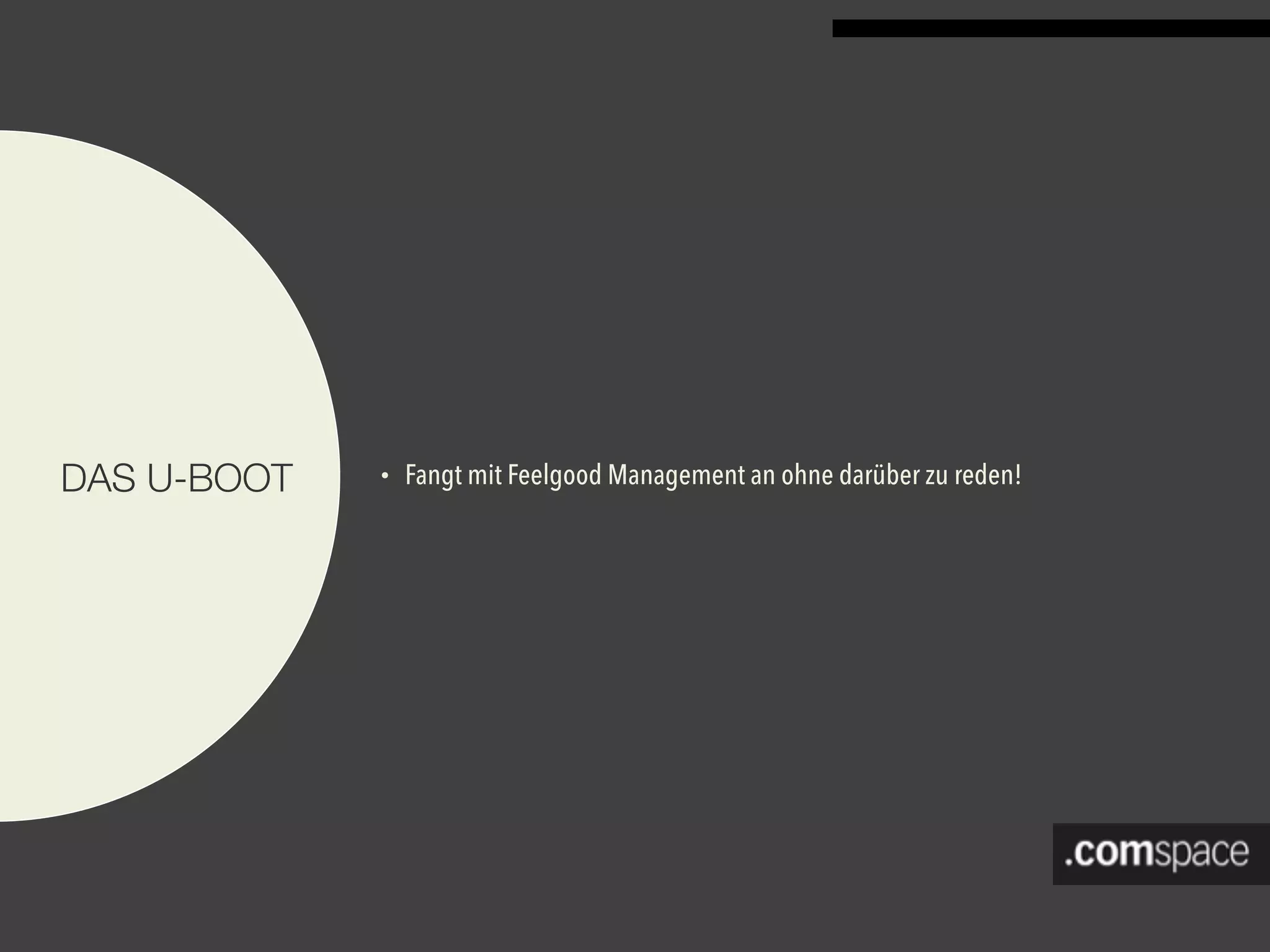 • Fangt mit Feelgood Management an ohne darüber zu reden!DAS U-BOOT
 