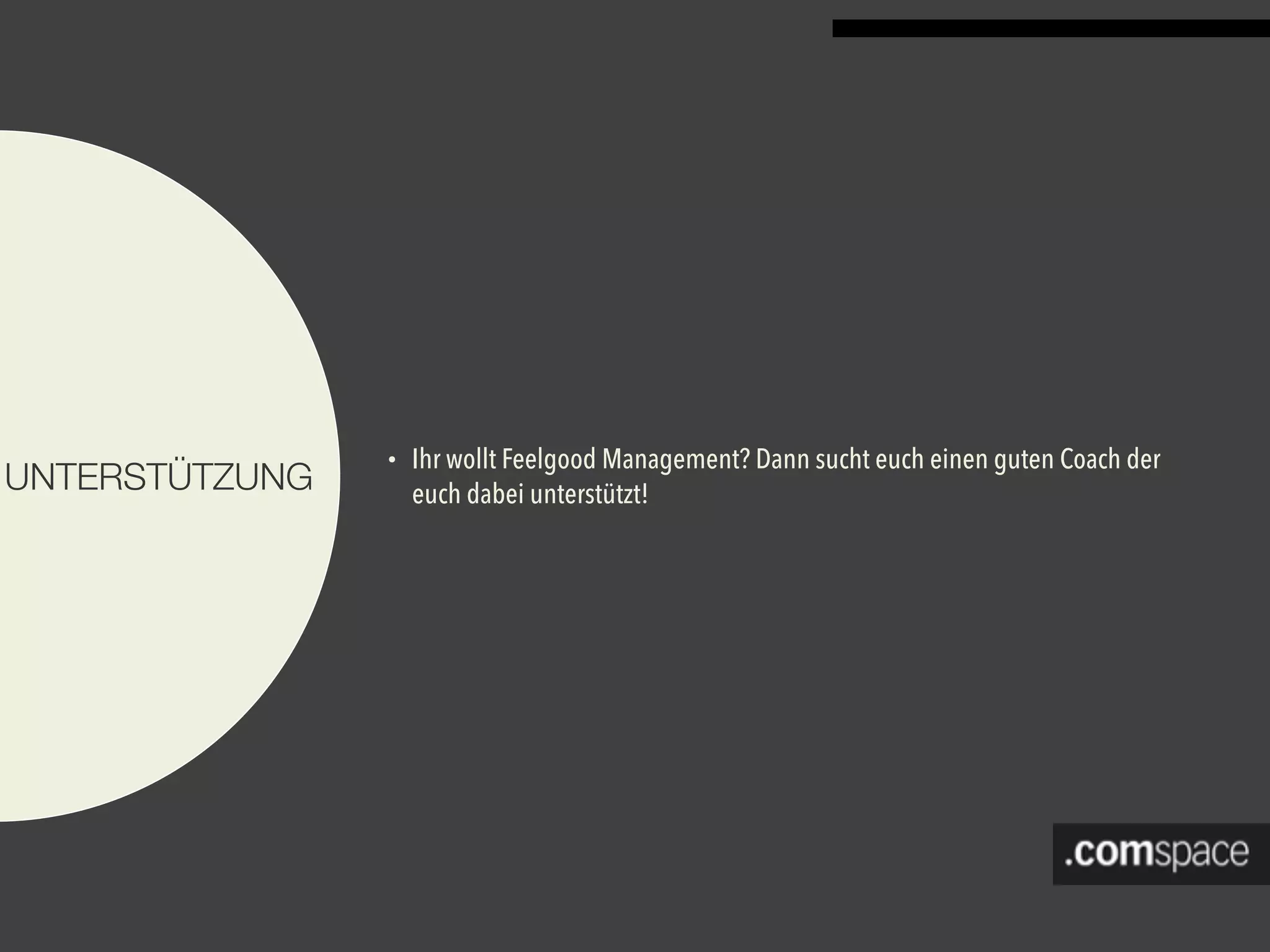 UNTERSTÜTZUNG
• Ihr wollt Feelgood Management? Dann sucht euch einen guten Coach der
euch dabei unterstützt!
 