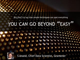 But that’s to say that simple techniques can spot everything
YOU CAN GO BEYOND “EASY”
S Anand, Chief Data Scientist, Gramener
 