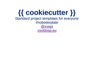 {{ cookiecutter }}
Standard project templates for everyone
#noboilerplate
@zsepi
zsoldosp.eu
 