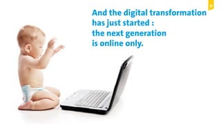 © Copyright 2015 Digital Leadership GmbH 21
And the digital transformation
has just started :
the next generation
is online only.
 