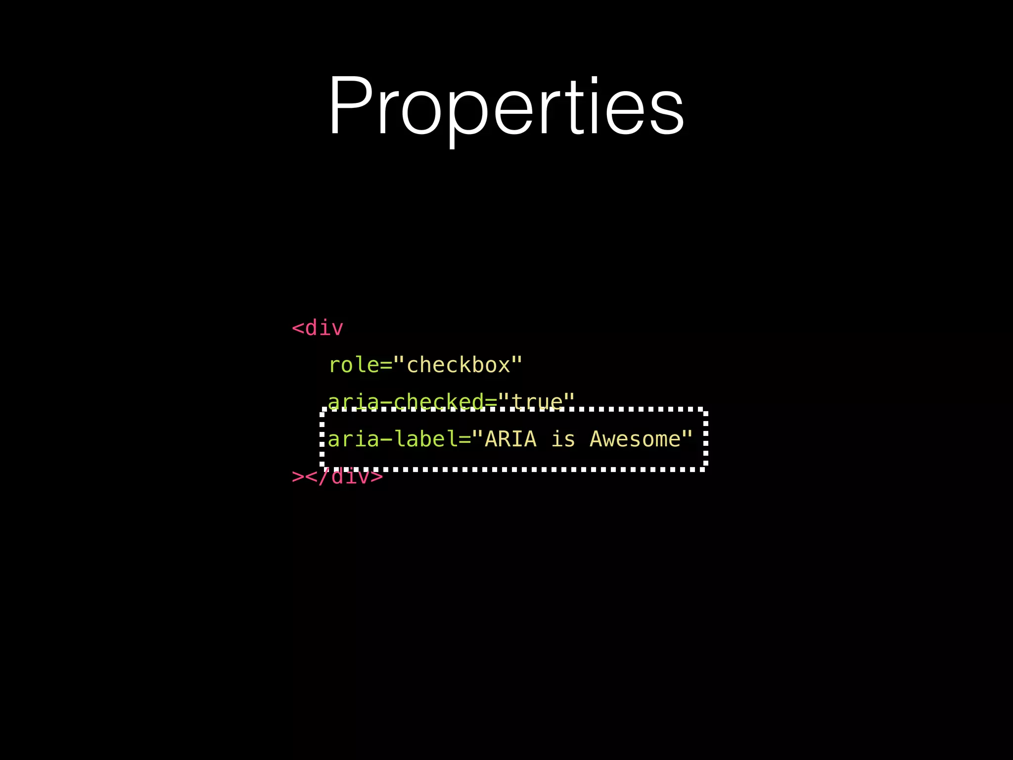 Properties <div role="checkbox" aria-checked="true" aria-label="ARIA is Awesome" ></div> 