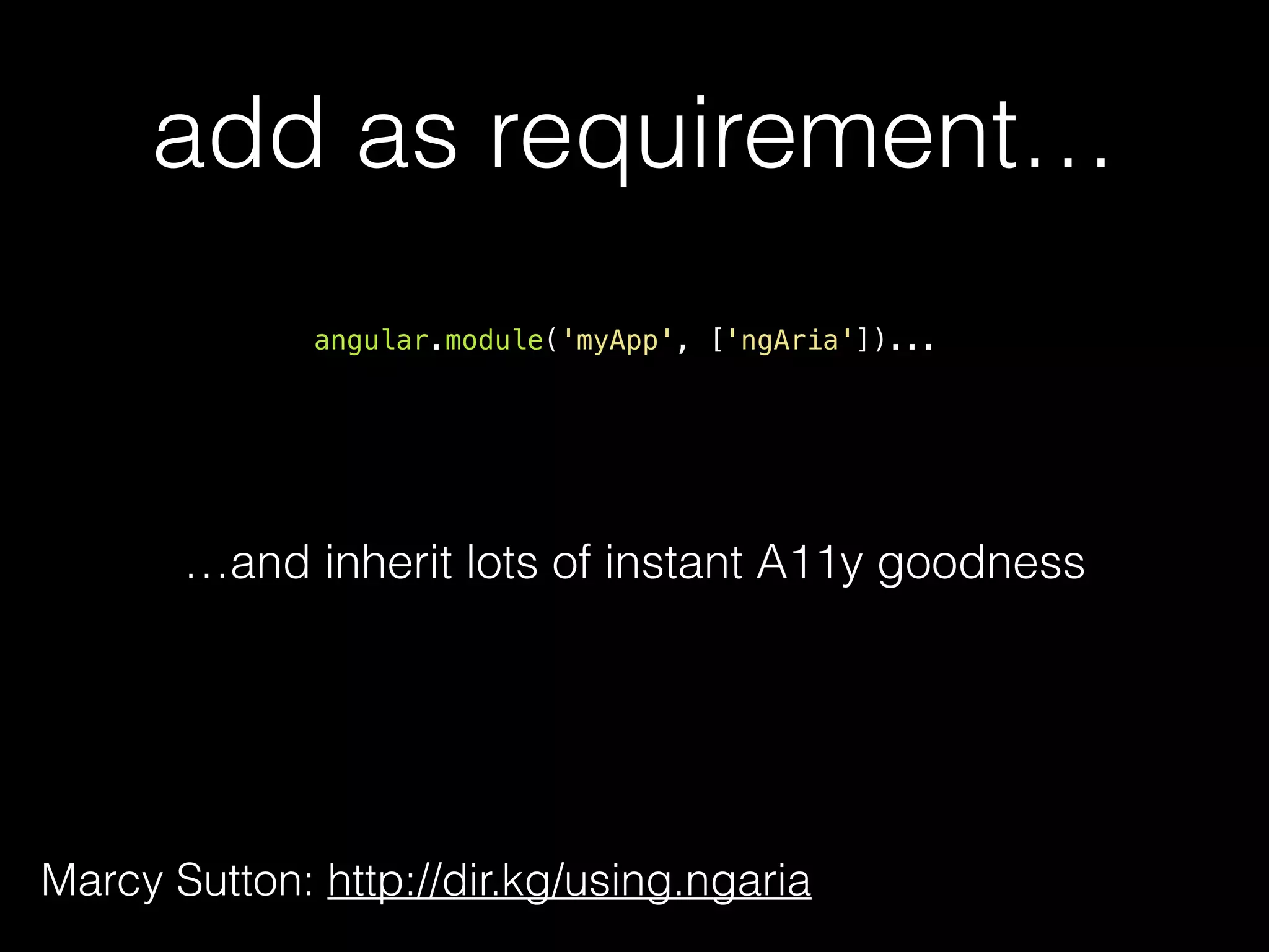 add as requirement… angular.module('myApp', ['ngAria'])... Marcy Sutton: http://dir.kg/using.ngaria …and gain lots of instant A11y goodness 