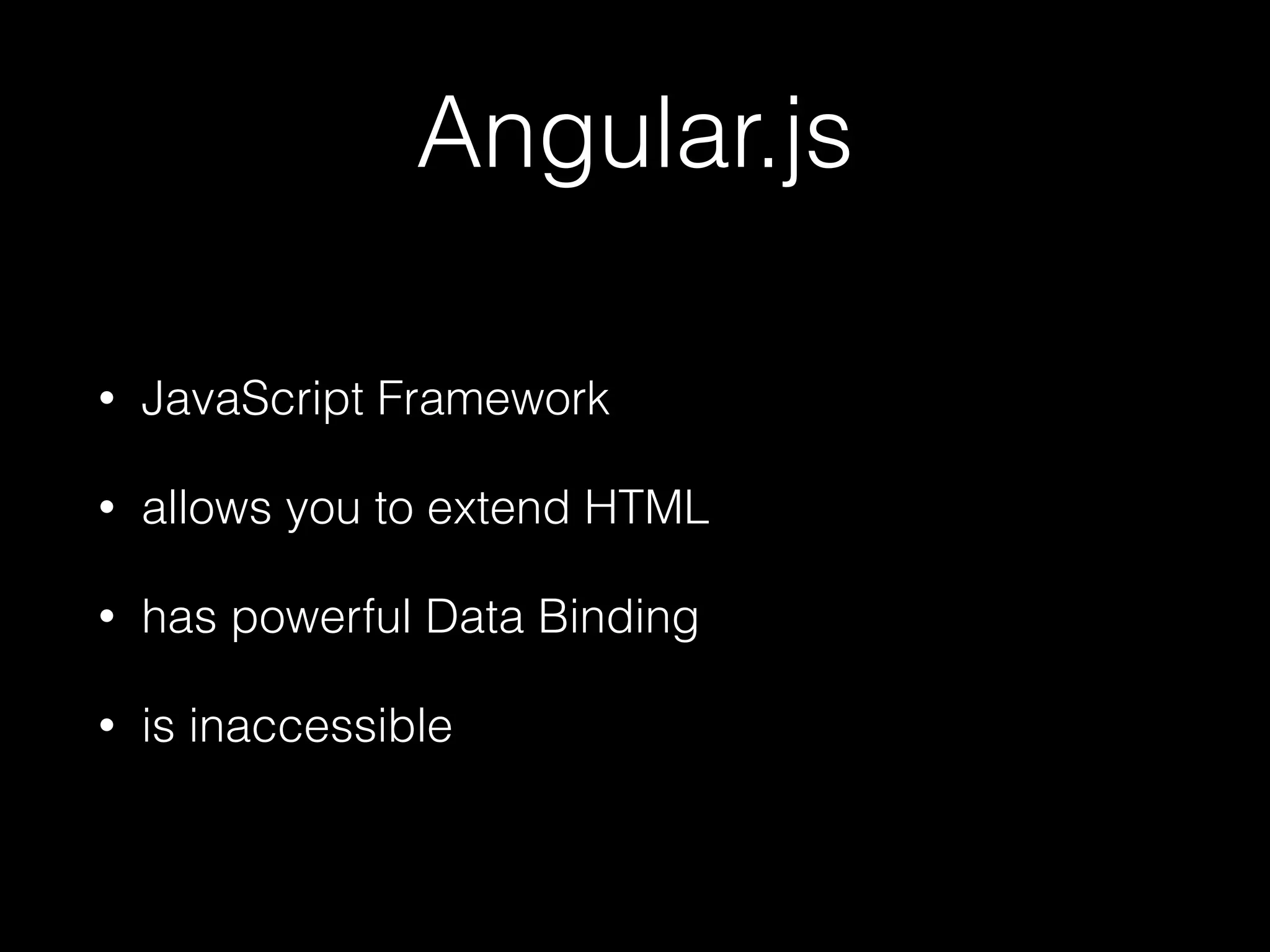 Angular.js • JavaScript Framework • allows you to extend HTML • has powerful Data Binding • is inaccessible 
