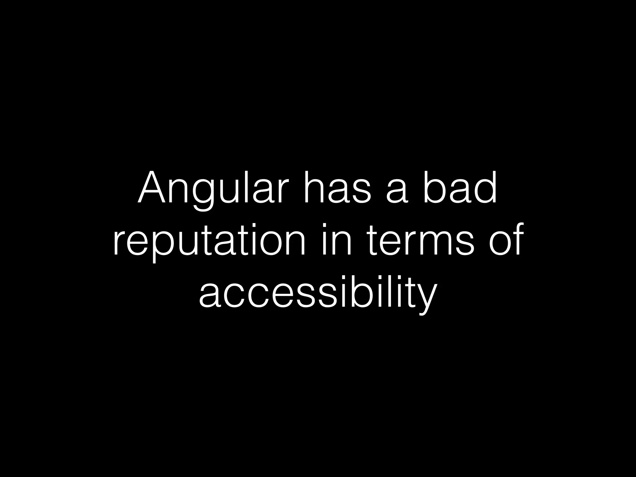 Angular has a bad reputation in terms of accessibility 