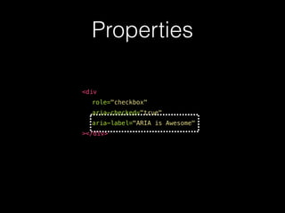 Properties
<div
role="checkbox"
aria-checked="true"
aria-label="ARIA is Awesome"
></div>
 