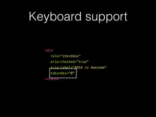 <div
role="checkbox"
aria-checked="true"
aria-label="ARIA is Awesome"
tabindex="0"
></div>
Keyboard support
 