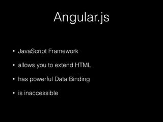 Angular.js
• JavaScript Framework
• allows you to extend HTML
• has powerful Data Binding
• is inaccessible
 