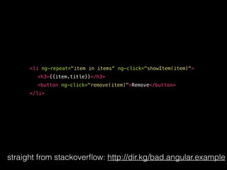 <li ng-repeat="item in items" ng-click="showItem(item)">
<h3>{{item.title}}</h3>
<button ng-click="remove(item)">Remove</button>
</li>
straight from stackoverﬂow: http://dir.kg/bad.angular.example
 