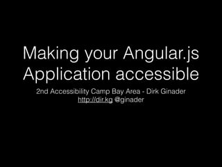 Making your Angular.js
Application accessible
2nd Accessibility Camp Bay Area - Dirk Ginader
http://dir.kg @ginader
 
