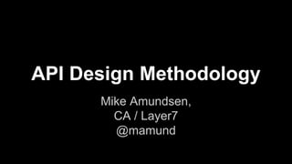 API Design Methodology
Mike Amundsen,
CA / Layer7
@mamund
 