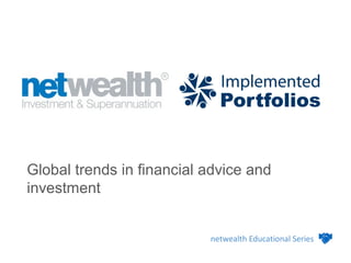 Global trends in financial advice and
investment
netwealth Educational Series
 