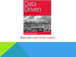 Make data a part of your culture.
 