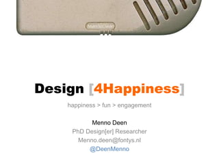 Design [4Happiness]
happiness > fun > engagement
Menno Deen
PhD Design[er] Researcher
Menno.deen@fontys.nl
@DeenMenno
 