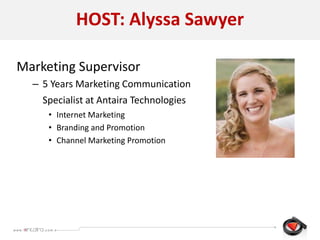 Marketing Supervisor
– 5 Years Marketing Communication
Specialist at Antaira Technologies
• Internet Marketing
• Branding and Promotion
• Channel Marketing Promotion
HOST: Alyssa Sawyer
 