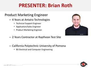 PRESENTER: Brian Roth
Product Marketing Engineer
– 4 Years at Antaira Technologies
• Technical Support Engineer
• Application/Sales Engineer
• Product Marketing Engineer
– 2 Years Contractor at Raytheon Test Site
– California Polytechnic University of Pomona
• BS Electrical and Computer Engineering
 