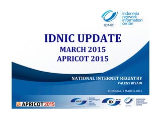 IDNIC	
  UPDATE	
  
MARCH	
  2015	
  
APRICOT	
  2015	
  
NATIONAL	
  INTERNET	
  REGISTRY	
  
VALENS	
  RIYADI	
  
	
  
FUKUOKA,	
  3	
  MARCH	
  2015	
  
 