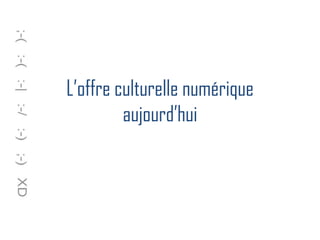 L’offre culturelle numérique
aujourd’hui
 