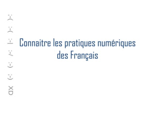 Connaitre les pratiques numériques
des Français
 