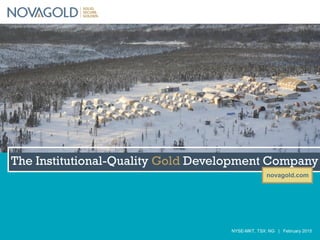 novagold.com
NYSE-MKT, TSX: NG | February 2015
The Institutional-Quality Gold Development Company
 