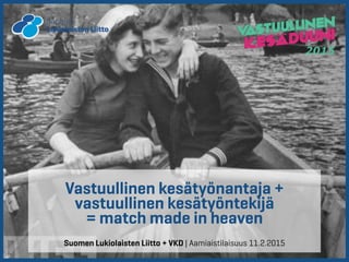 Vastuullinen kesätyönantaja +
vastuullinen kesätyöntekijä
= match made in heaven
Suomen Lukiolaisten Liitto + VKD | Aamiaistilaisuus 11.2.2015
 