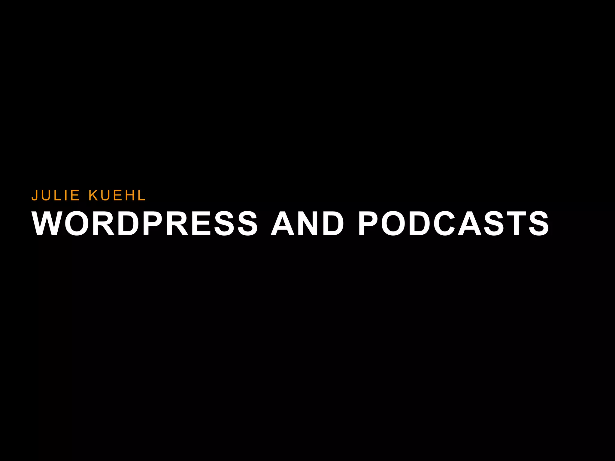 WORDPRESS AND PODCASTS
J U L I E K U E H L
 