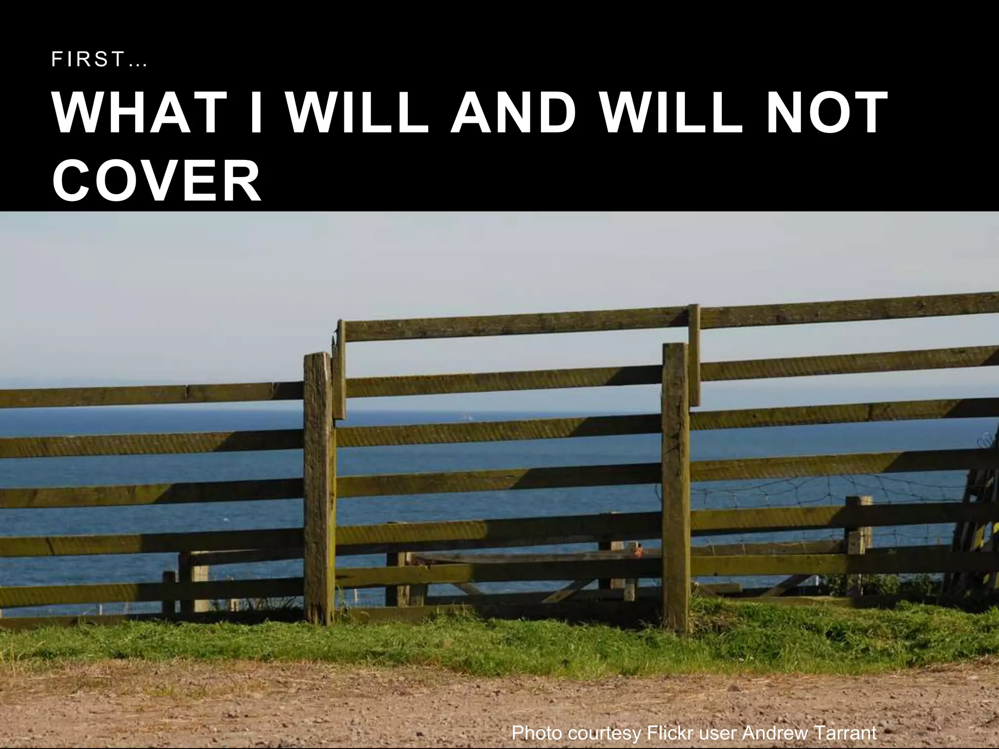 WHAT I WILL AND WILL NOT
COVER
F I R S T …
Photo courtesy Flickr user Andrew Tarrant
 