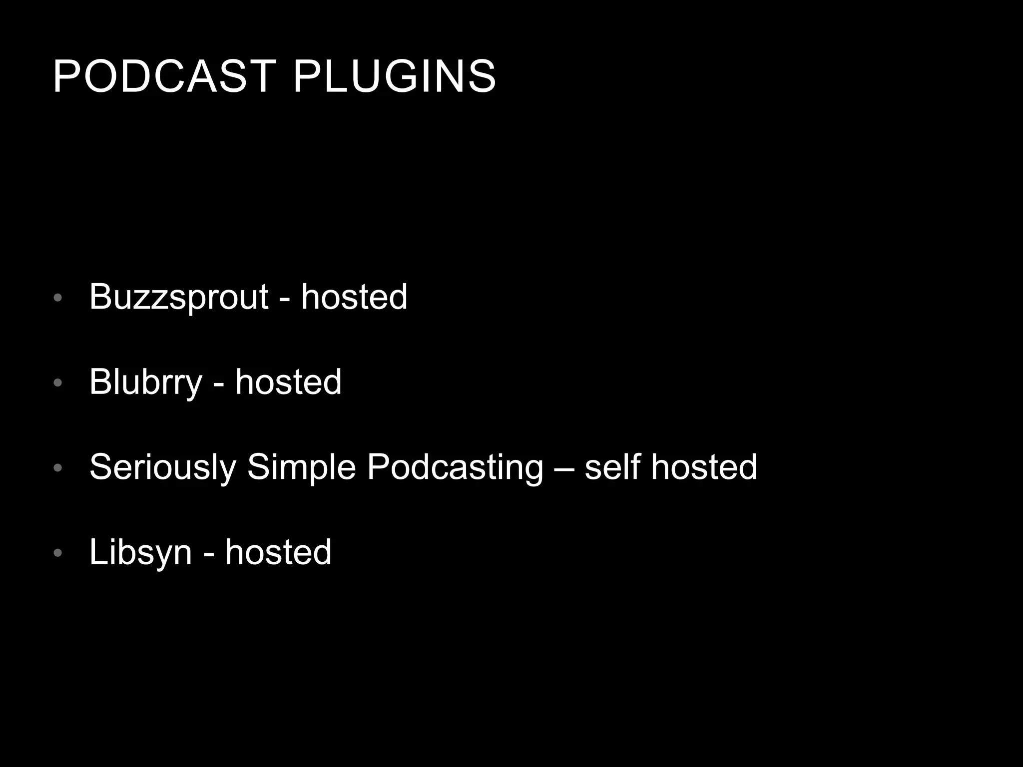 PODCAST PLUGINS
• Buzzsprout - hosted
• Blubrry - hosted
• Seriously Simple Podcasting – self hosted
• Libsyn - hosted
 