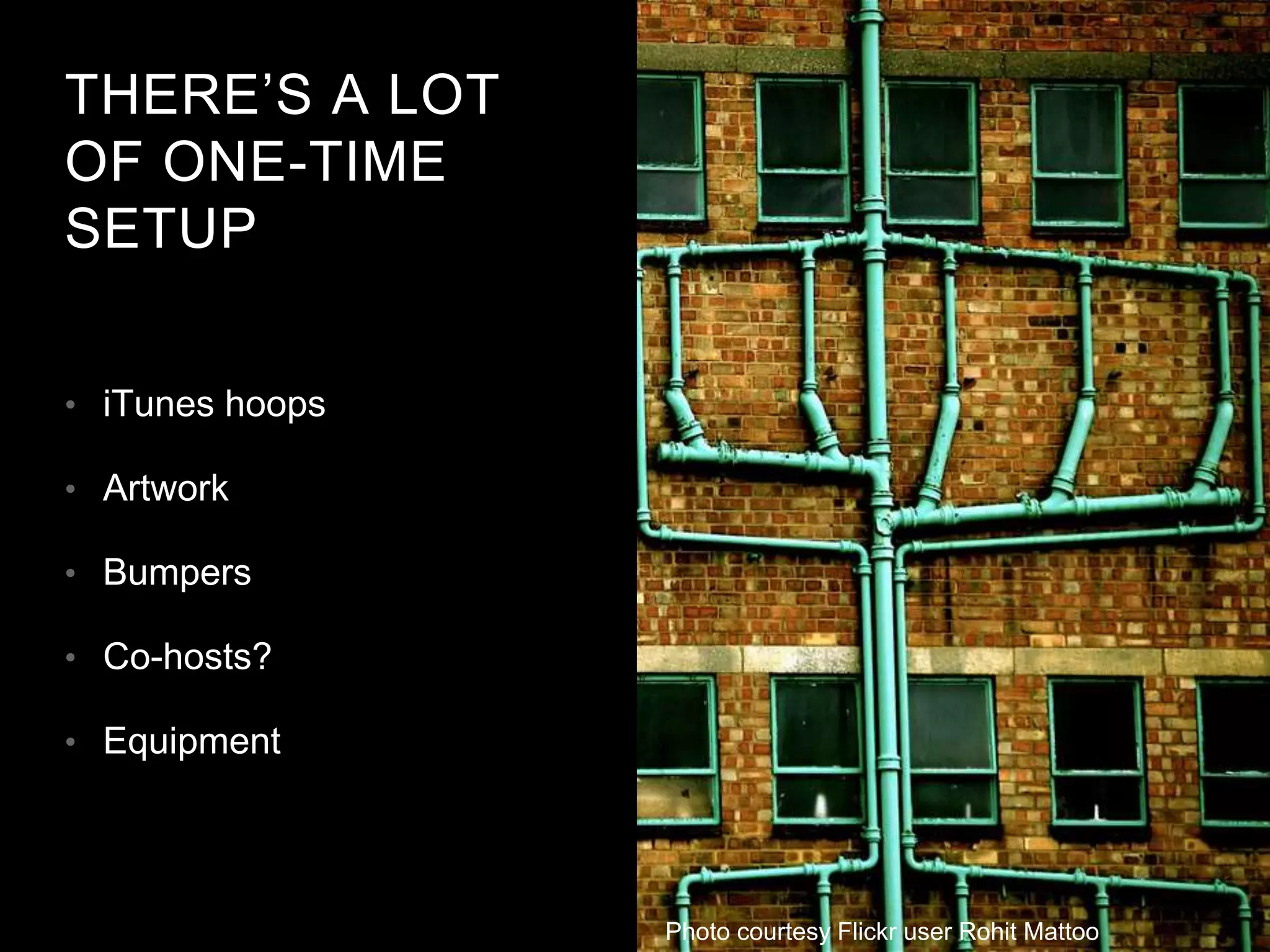 THERE’S A LOT
OF ONE-TIME
SETUP
• iTunes hoops
• Artwork
• Bumpers
• Co-hosts?
• Equipment
Photo courtesy Flickr user Rohit Mattoo
 