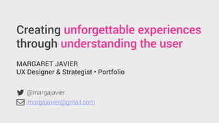 Creating unforgettable experiences
through understanding the user
MARGARET JAVIER
UX Designer & Strategist • Portfolio
margajavier@gmail.com
!
!
@margajavier
 